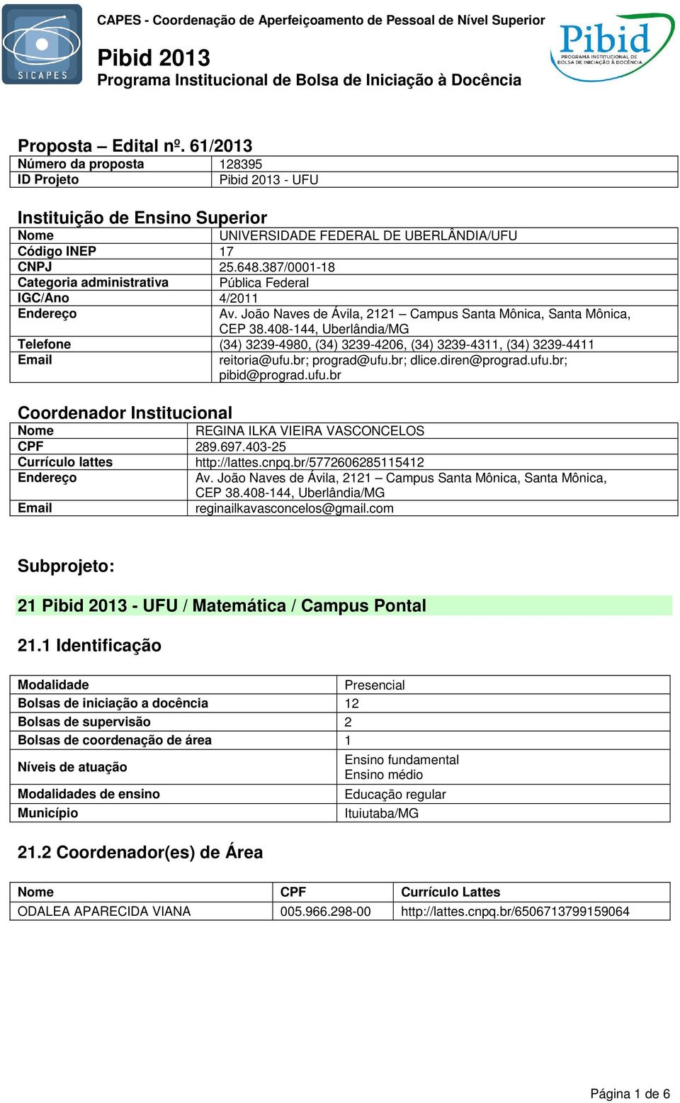 408-144, Uberlândia/MG Telefone (34) 3239-4980, (34) 3239-4206, (34) 3239-4311, (34) 3239-4411 Email reitoria@ufu.br; prograd@ufu.br; dlice.diren@prograd.ufu.br; pibid@prograd.ufu.br Coordenador Institucional Nome REGINA ILKA VIEIRA VASCONCELOS CPF 289.