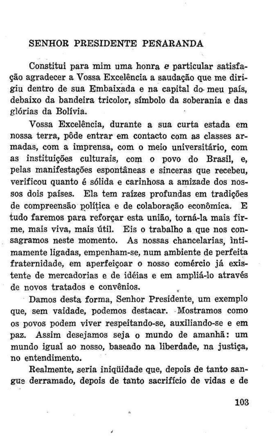 Vossa Excelência, durante a sua curta estada em nossa terra, pôde entrar em contacto com as classes armadas, com a imprensa, com o meio universitário, com as instituições culturais, com o povo do