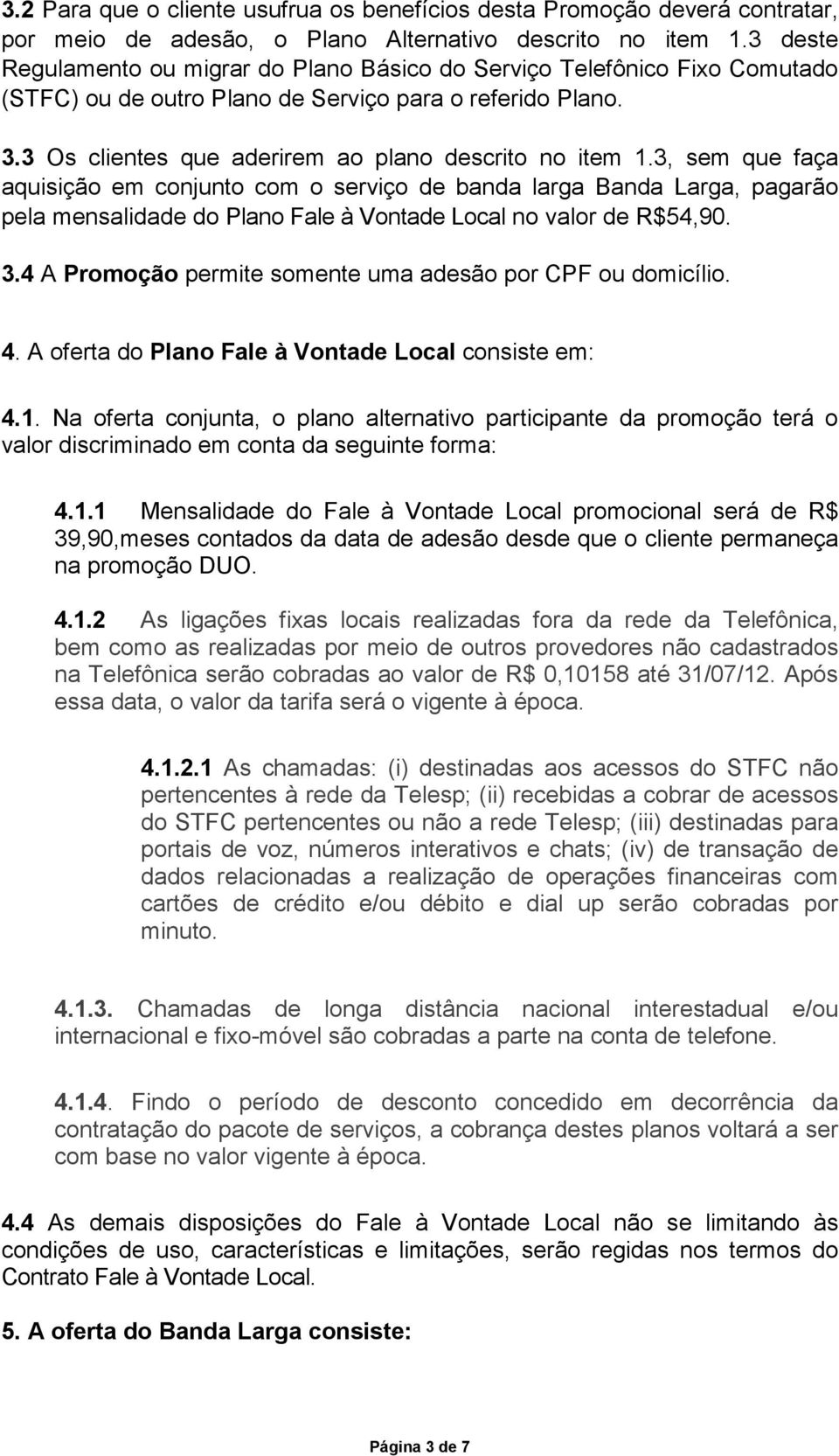 3, sem que faça aquisição em conjunto com o serviço de banda larga Banda Larga, pagarão pela mensalidade do Plano Fale à Vontade Local no valor de R$54,90. 3.