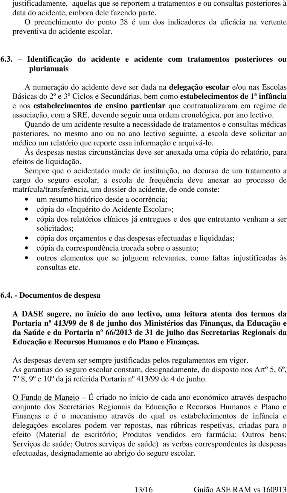 Identificação do acidente e acidente com tratamentos posteriores ou plurianuais A numeração do acidente deve ser dada na delegação escolar e/ou nas Escolas Básicas do 2º e 3º Ciclos e Secundárias,