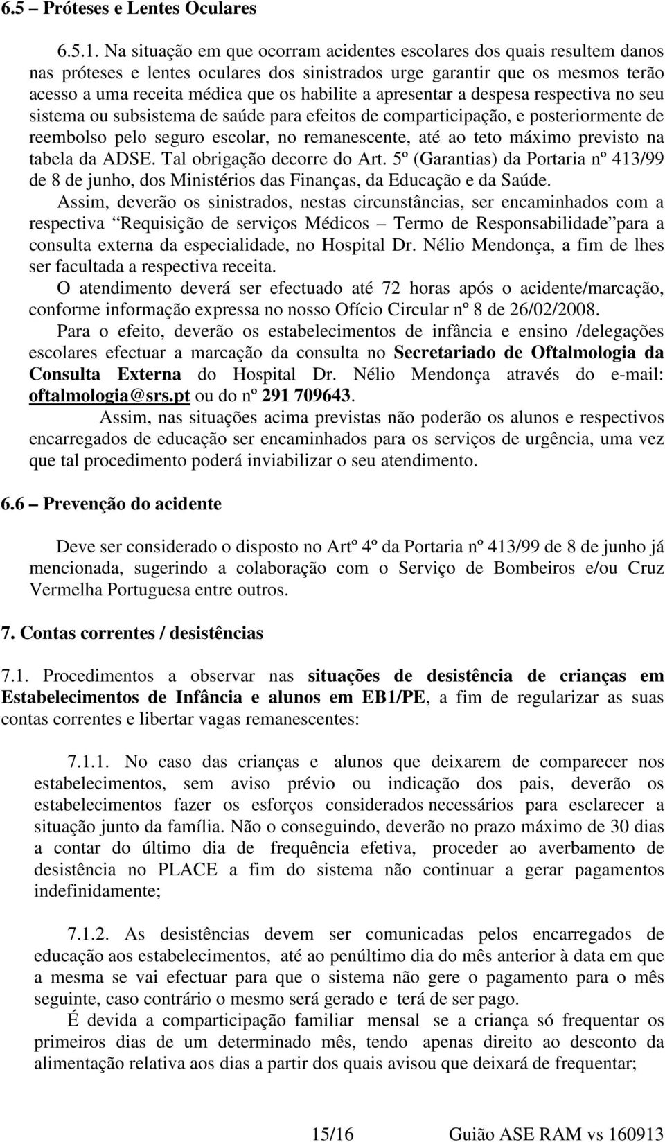 apresentar a despesa respectiva no seu sistema ou subsistema de saúde para efeitos de comparticipação, e posteriormente de reembolso pelo seguro escolar, no remanescente, até ao teto máximo previsto