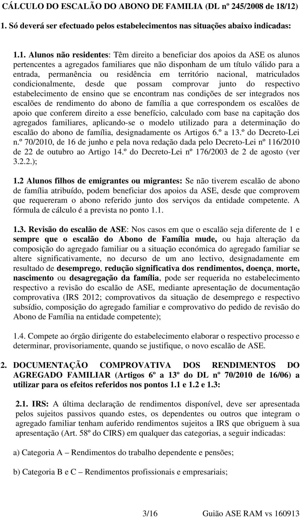 familiares que não disponham de um título válido para a entrada, permanência ou residência em território nacional, matriculados condicionalmente, desde que possam comprovar junto do respectivo