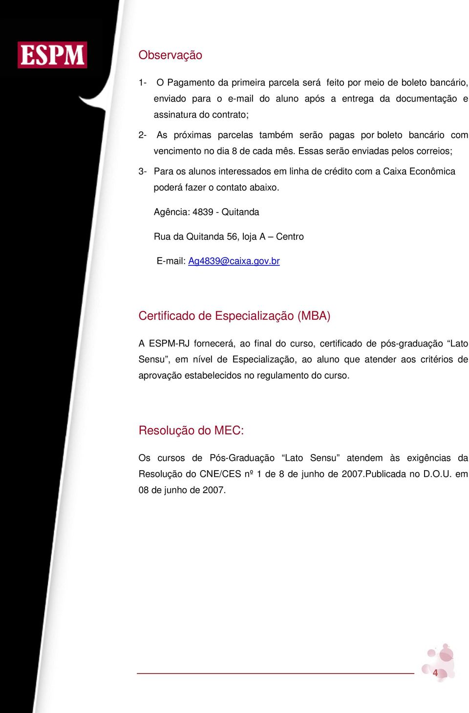 Essas serão enviadas pelos correios; 3- Para os alunos interessados em linha de crédito com a Caixa Econômica poderá fazer o contato abaixo.