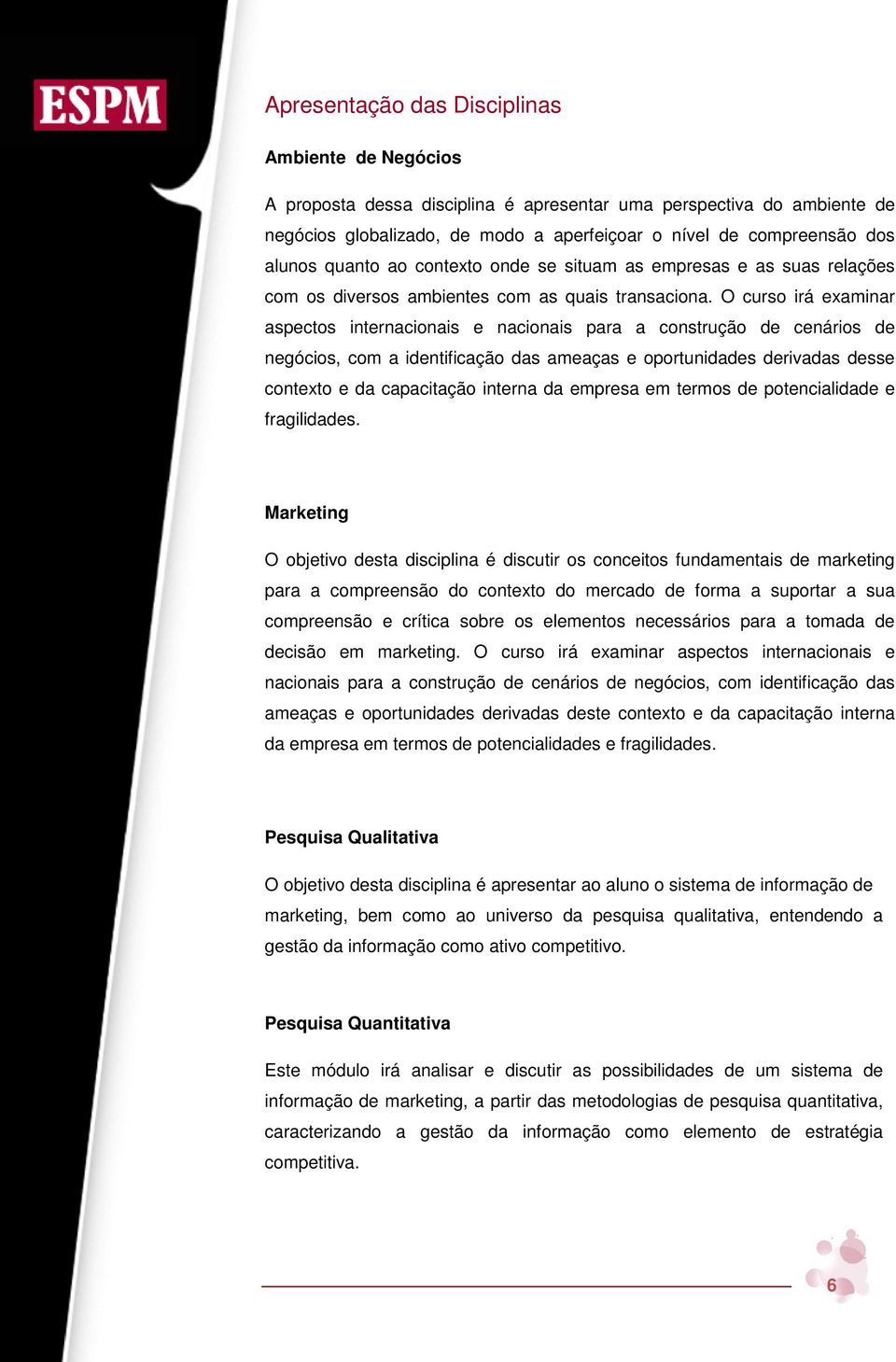 O curso irá examinar aspectos internacionais e nacionais para a construção de cenários de negócios, com a identificação das ameaças e oportunidades derivadas desse contexto e da capacitação interna