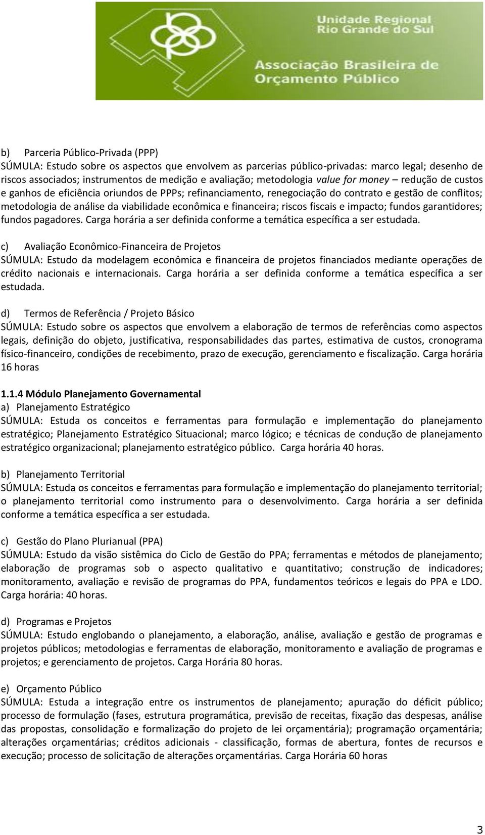 e financeira; riscos fiscais e impacto; fundos garantidores; fundos pagadores. Carga horária a ser definida conforme a temática específica a ser estudada.