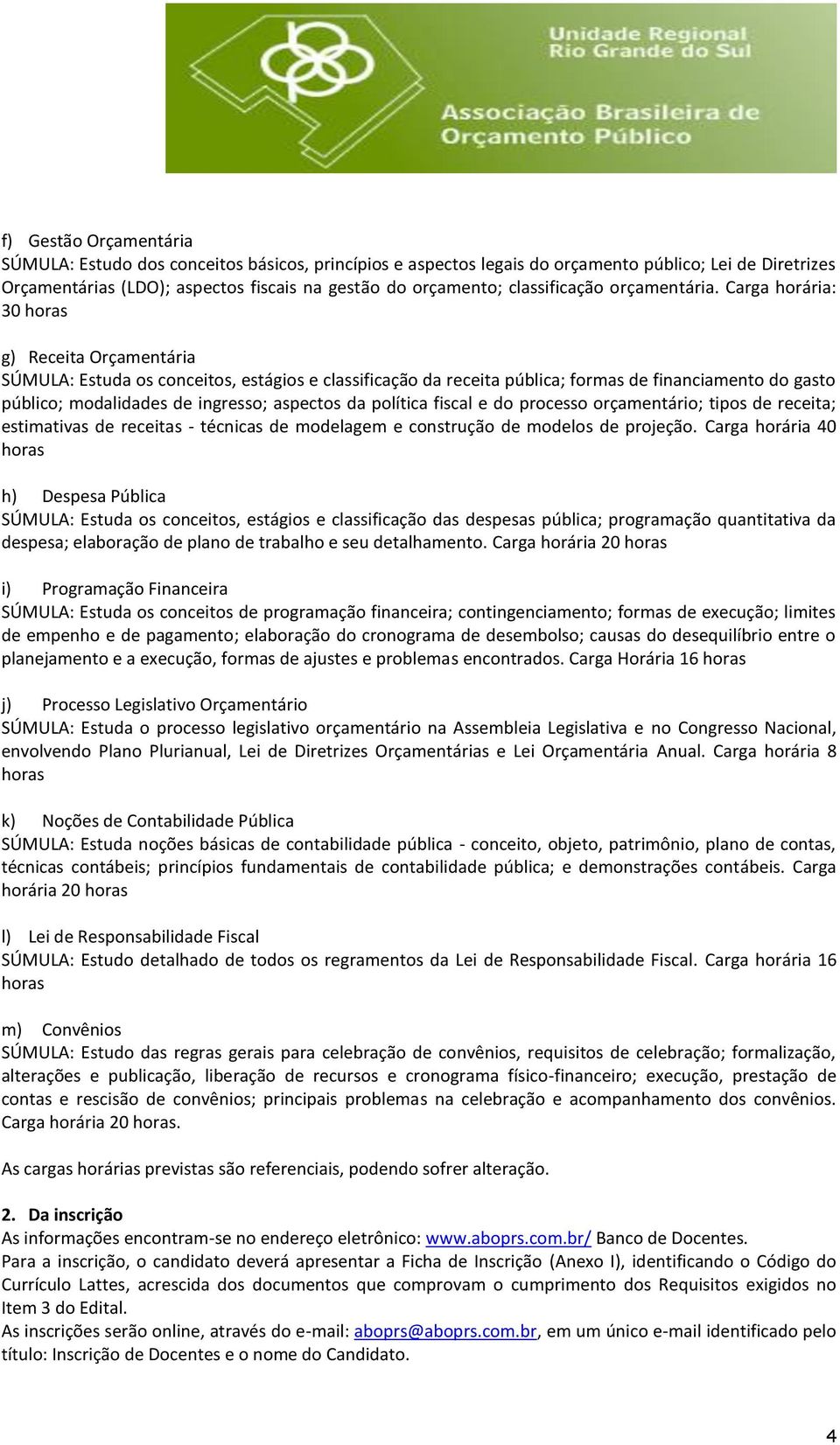 Carga horária: 30 horas g) Receita Orçamentária SÚMULA: Estuda os conceitos, estágios e classificação da receita pública; formas de financiamento do gasto público; modalidades de ingresso; aspectos