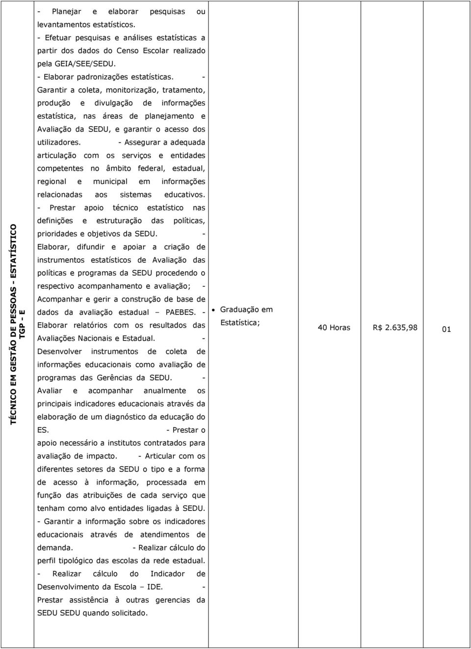 - Garantir a coleta, monitorização, tratamento, produção e divulgação de informações estatística, nas áreas de planejamento e Avaliação da SEDU, e garantir o acesso dos utilizadores.