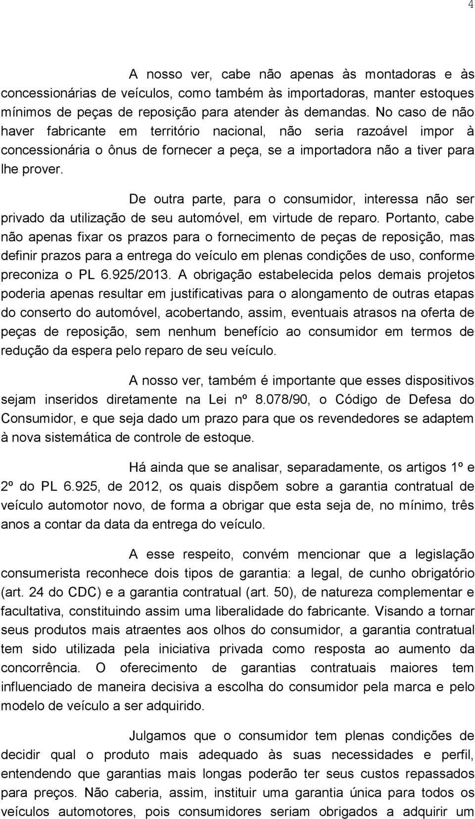 De outra parte, para o consumidor, interessa não ser privado da utilização de seu automóvel, em virtude de reparo.