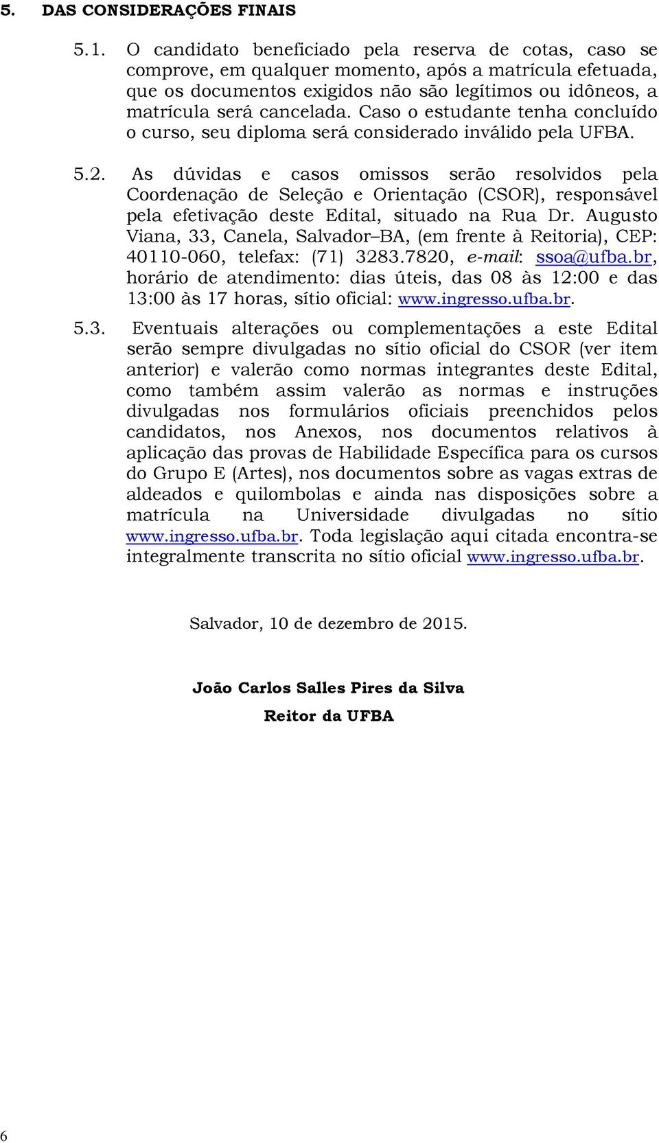 Caso o estudante tenha concluído o curso, seu diploma será considerado inválido pela UFBA. 5.2.