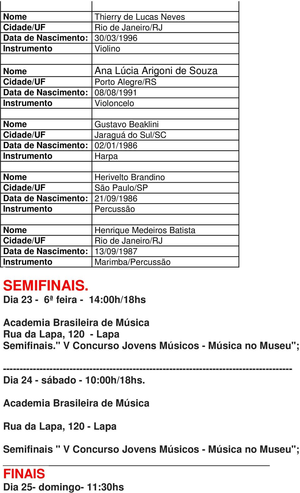 Instrumento Marimba/Percussão SEMIFINAIS. Dia 23-6ª feira - 14:00h/18hs Academia Brasileira de Música Rua da Lapa, 120 - Lapa Semifinais.