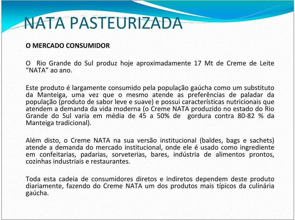 características nutricionais que atendem a demanda da vida moderna (o Creme NATA produzido no estado do Rio Grande do Sul varia em média de 45 a 50% de gordura contra 80-82 % da Manteiga tradicional).