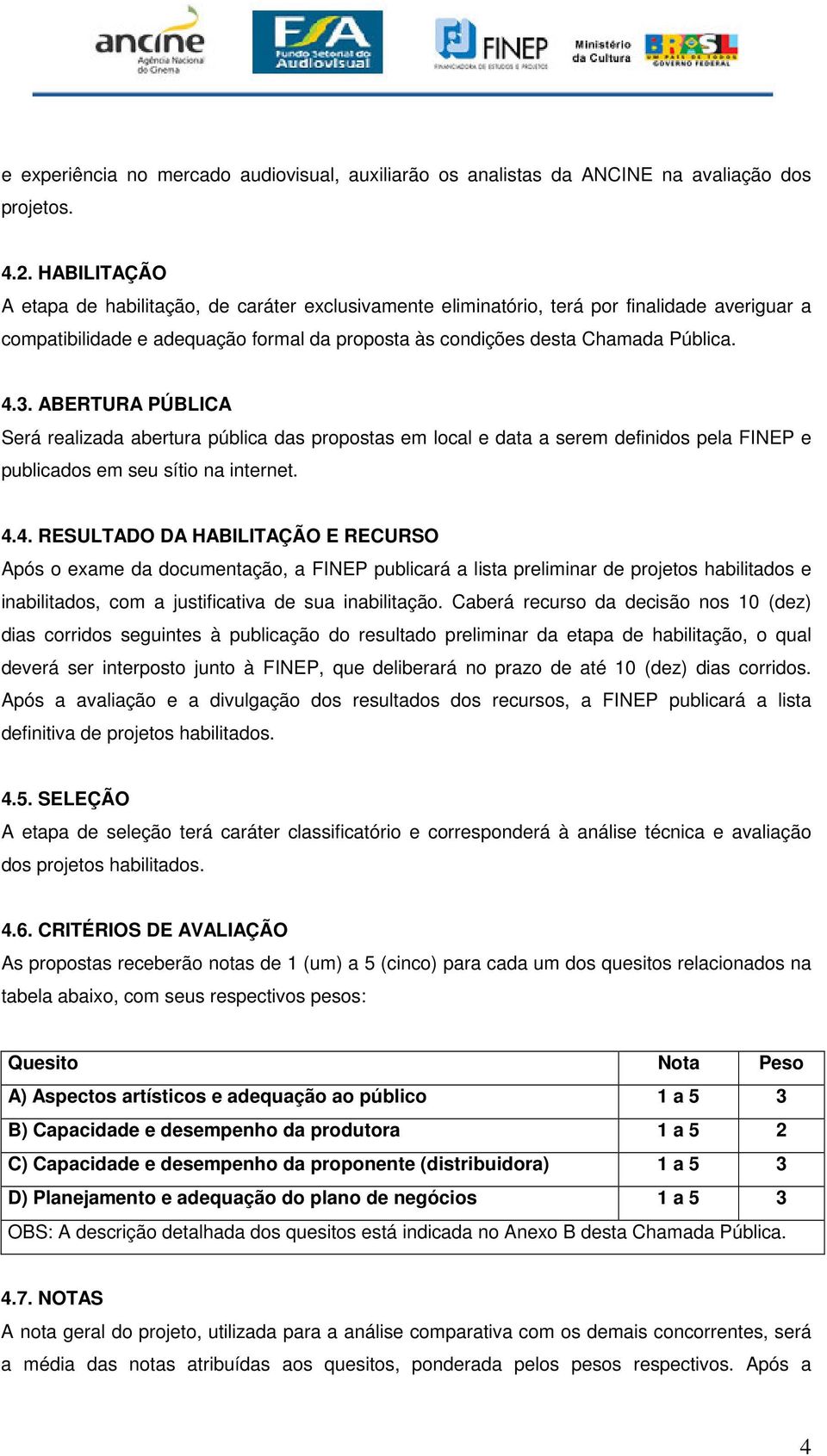 ABERTURA PÚBLICA Será realizada abertura pública das propostas em local e data a serem definidos pela FINEP e publicados em seu sítio na internet. 4.