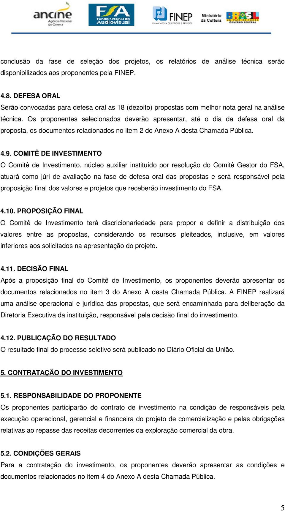 Os proponentes selecionados deverão apresentar, até o dia da defesa oral da proposta, os documentos relacionados no item 2 do Anexo A desta Chamada Pública. 4.9.