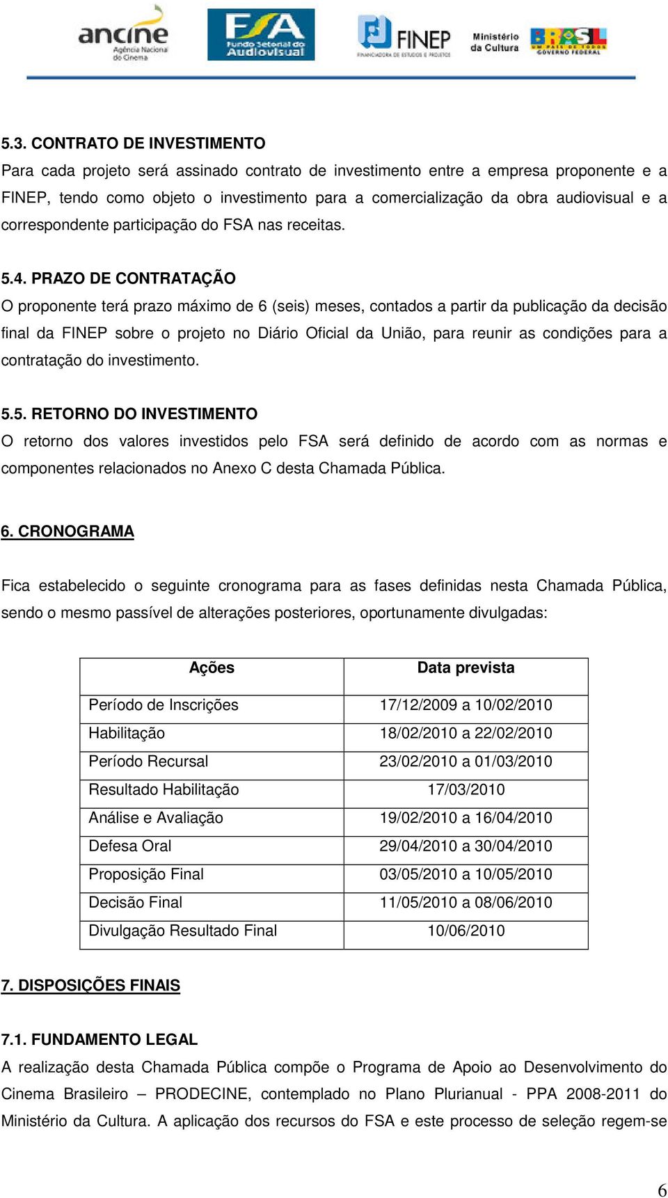 PRAZO DE CONTRATAÇÃO O proponente terá prazo máximo de 6 (seis) meses, contados a partir da publicação da decisão final da FINEP sobre o projeto no Diário Oficial da União, para reunir as condições