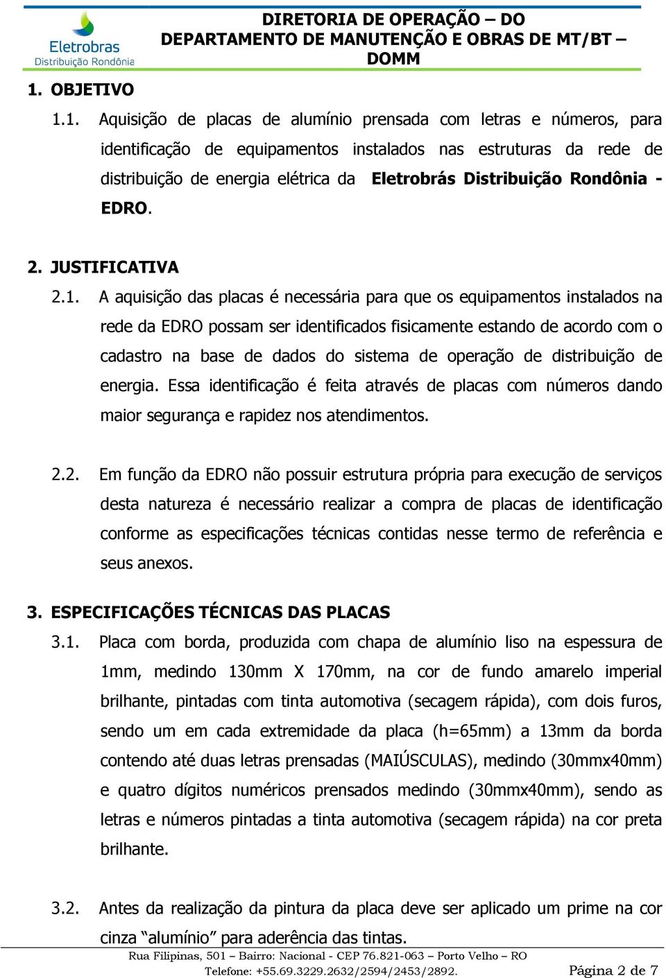 A aquisição das placas é necessária para que os equipamentos instalados na rede da EDRO possam ser identificados fisicamente estando de acordo com o cadastro na base de dados do sistema de operação