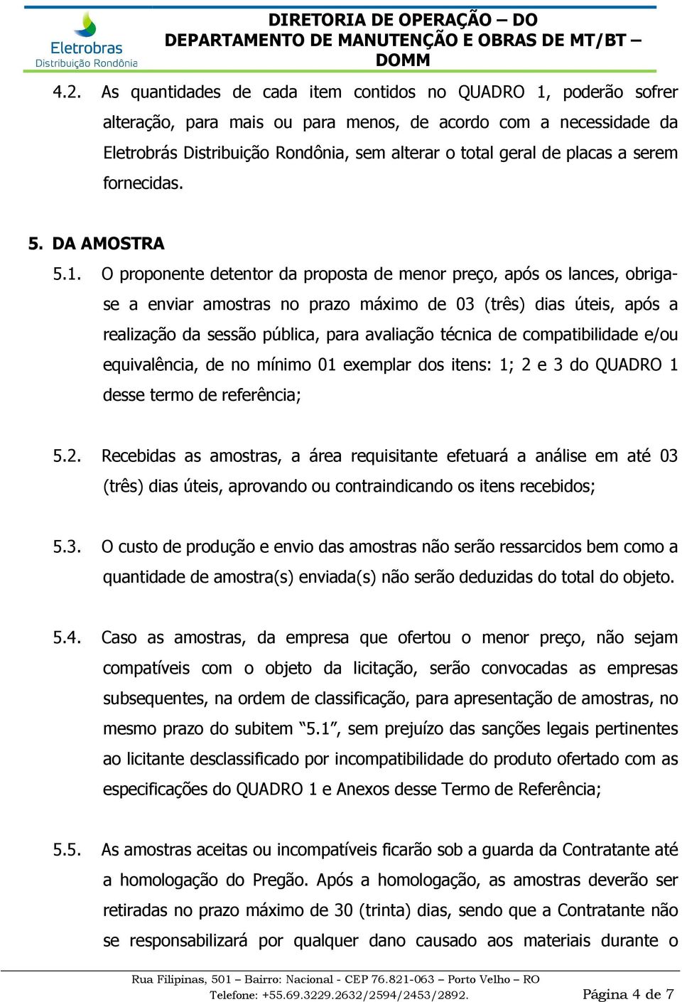 O proponente detentor da proposta de menor preço, após os lances, obrigase a enviar amostras no prazo máximo de 03 (três) dias úteis, após a realização da sessão pública, para avaliação técnica de