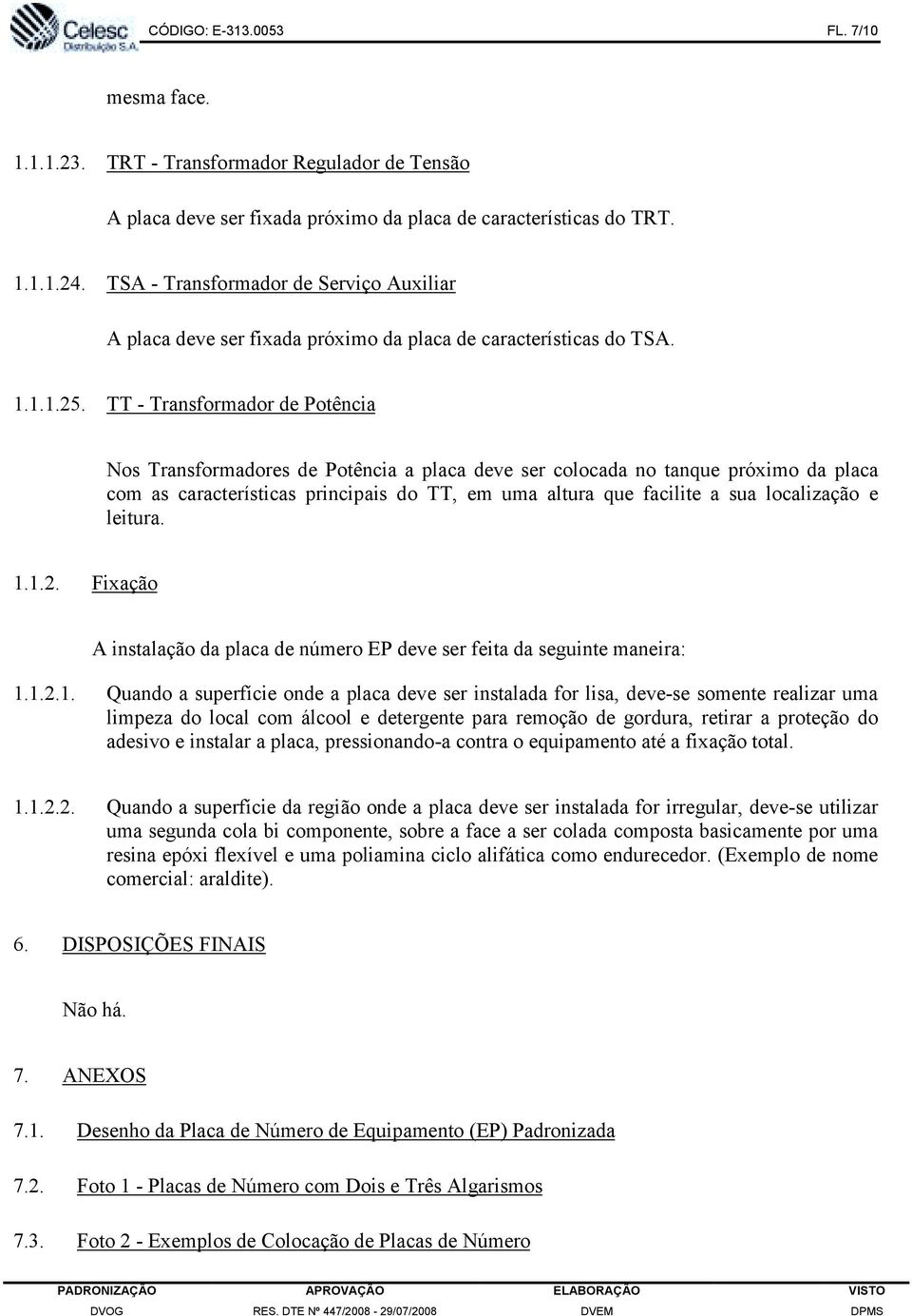 TT - Transformador de Potência Nos Transformadores de Potência a placa deve ser colocada no tanque próximo da placa com as características principais do TT, em uma altura que facilite a sua