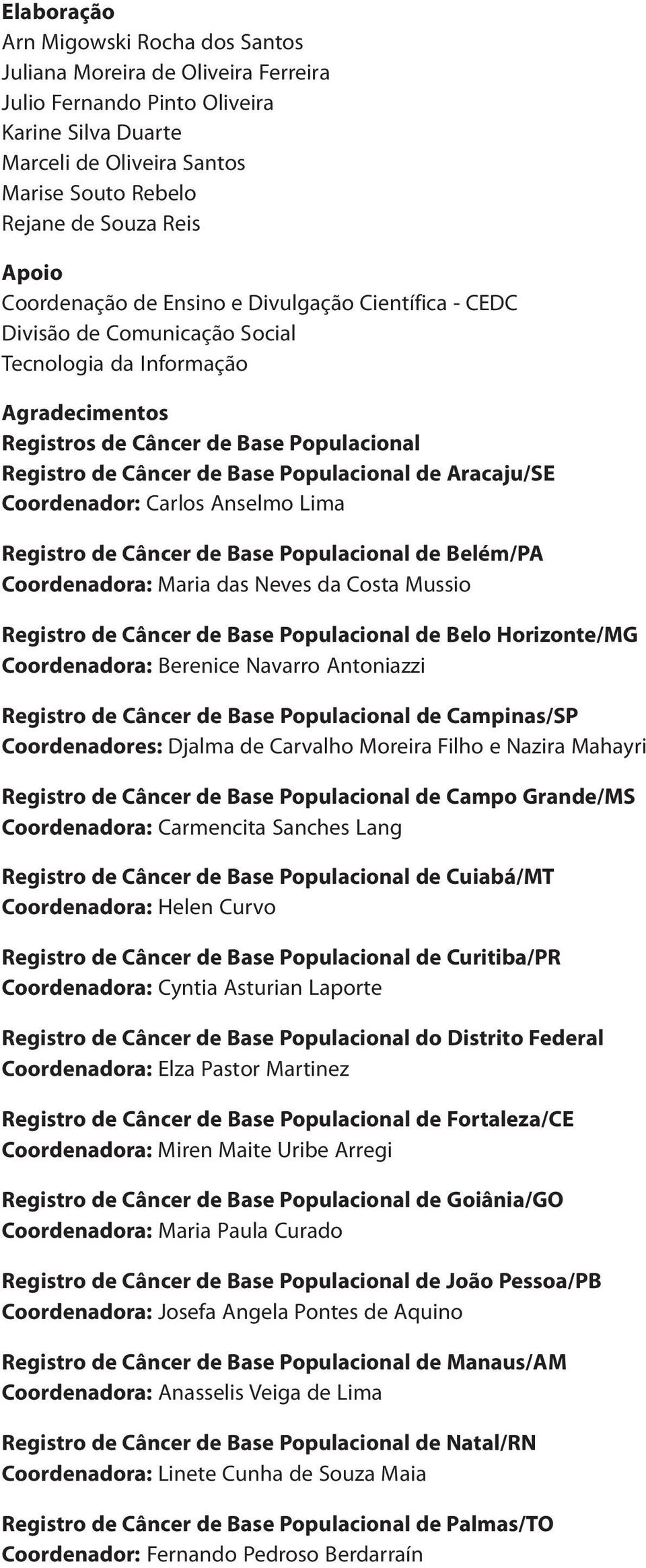 Populacional de Aracaju/SE Coordenador: Carlos Anselmo Lima Registro de Câncer de Base Populacional de Belém/PA Coordenadora: Maria das Neves da Costa Mussio Registro de Câncer de Base Populacional