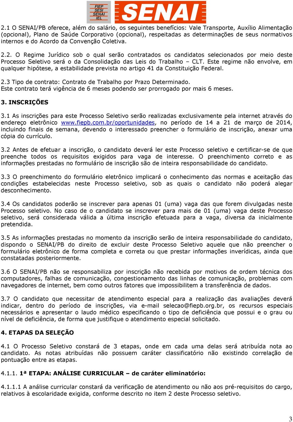 2. O Regime Jurídico sob o qual serão contratados os candidatos selecionados por meio deste Processo Seletivo será o da Consolidação das Leis do Trabalho CLT.