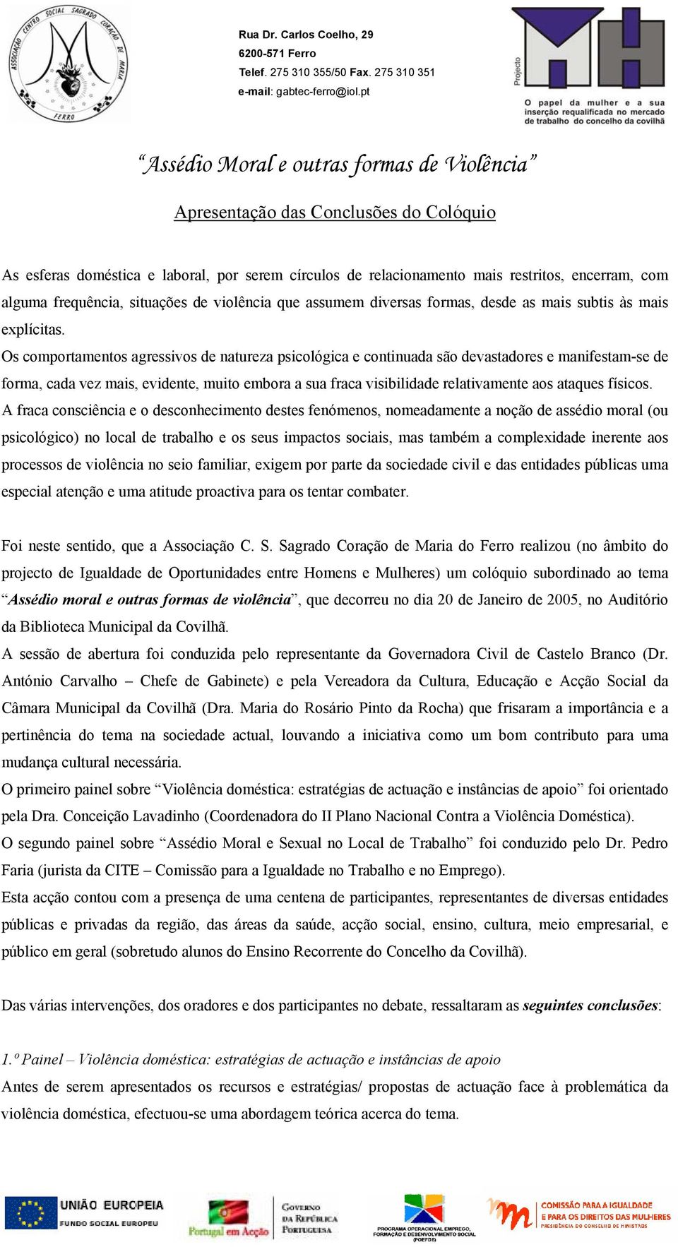 Os comportamentos agressivos de natureza psicológica e continuada são devastadores e manifestam-se de forma, cada vez mais, evidente, muito embora a sua fraca visibilidade relativamente aos ataques