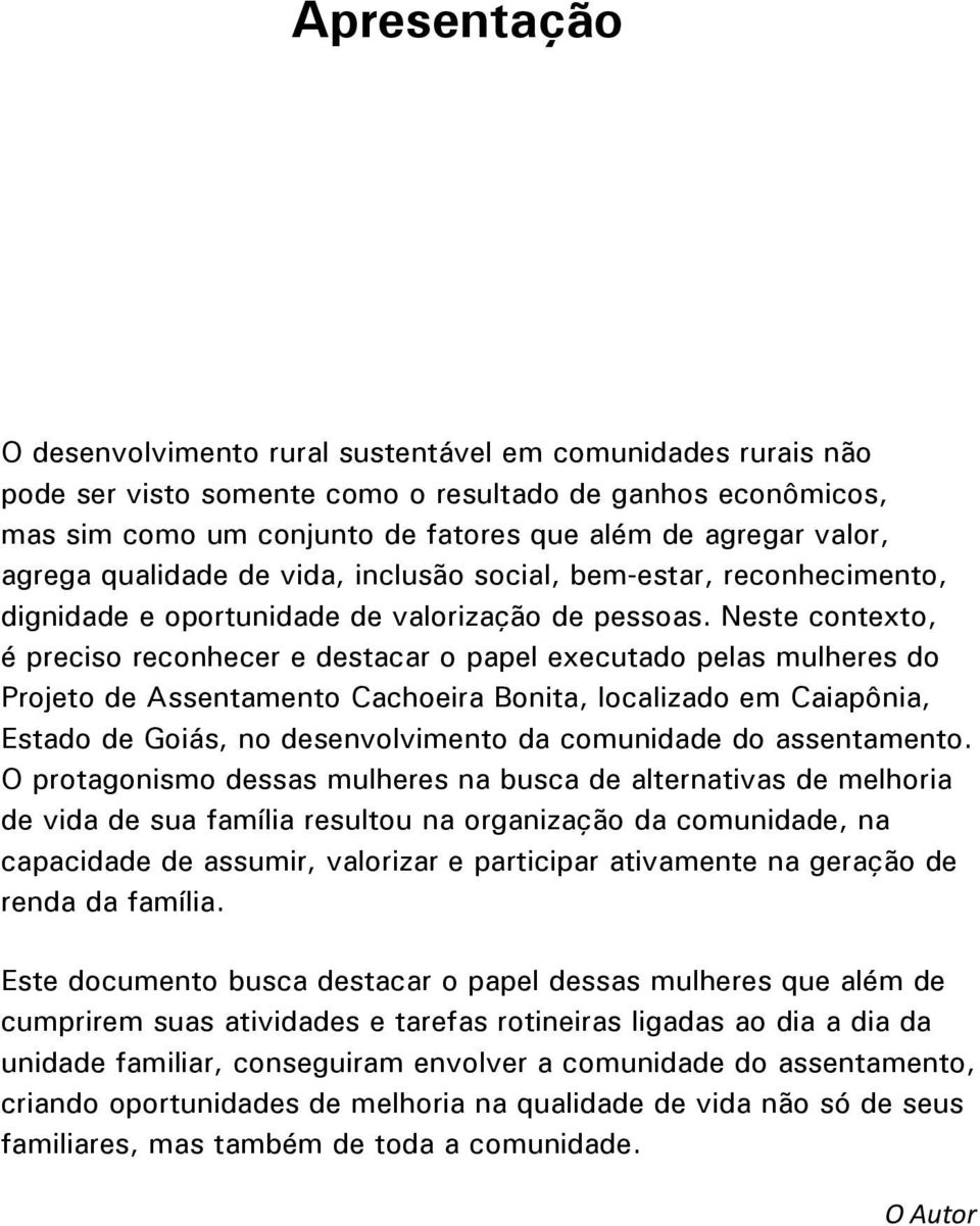 Neste contexto, é preciso reconhecer e destacar o papel executado pelas mulheres do Projeto de Assentamento Cachoeira Bonita, localizado em Caiapônia, Estado de Goiás, no desenvolvimento da