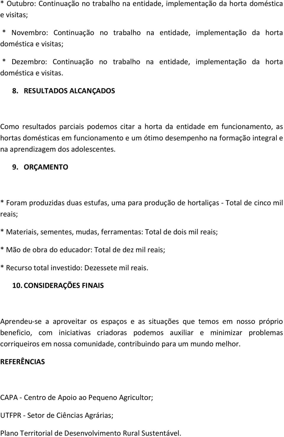 RESULTADOS ALCANÇADOS Como resultados parciais podemos citar a horta da entidade em funcionamento, as hortas domésticas em funcionamento e um ótimo desempenho na formação integral e na aprendizagem