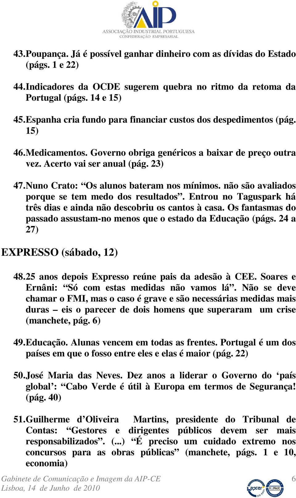 Nuno Crato: Os alunos bateram nos mínimos. não são avaliados porque se tem medo dos resultados. Entrou no Taguspark há três dias e ainda não descobriu os cantos à casa.