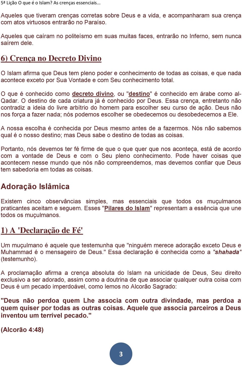 6) Crença no Decreto Divino O Islam afirma que Deus tem pleno poder e conhecimento de todas as coisas, e que nada acontece exceto por Sua Vontade e com Seu conhecimento total.