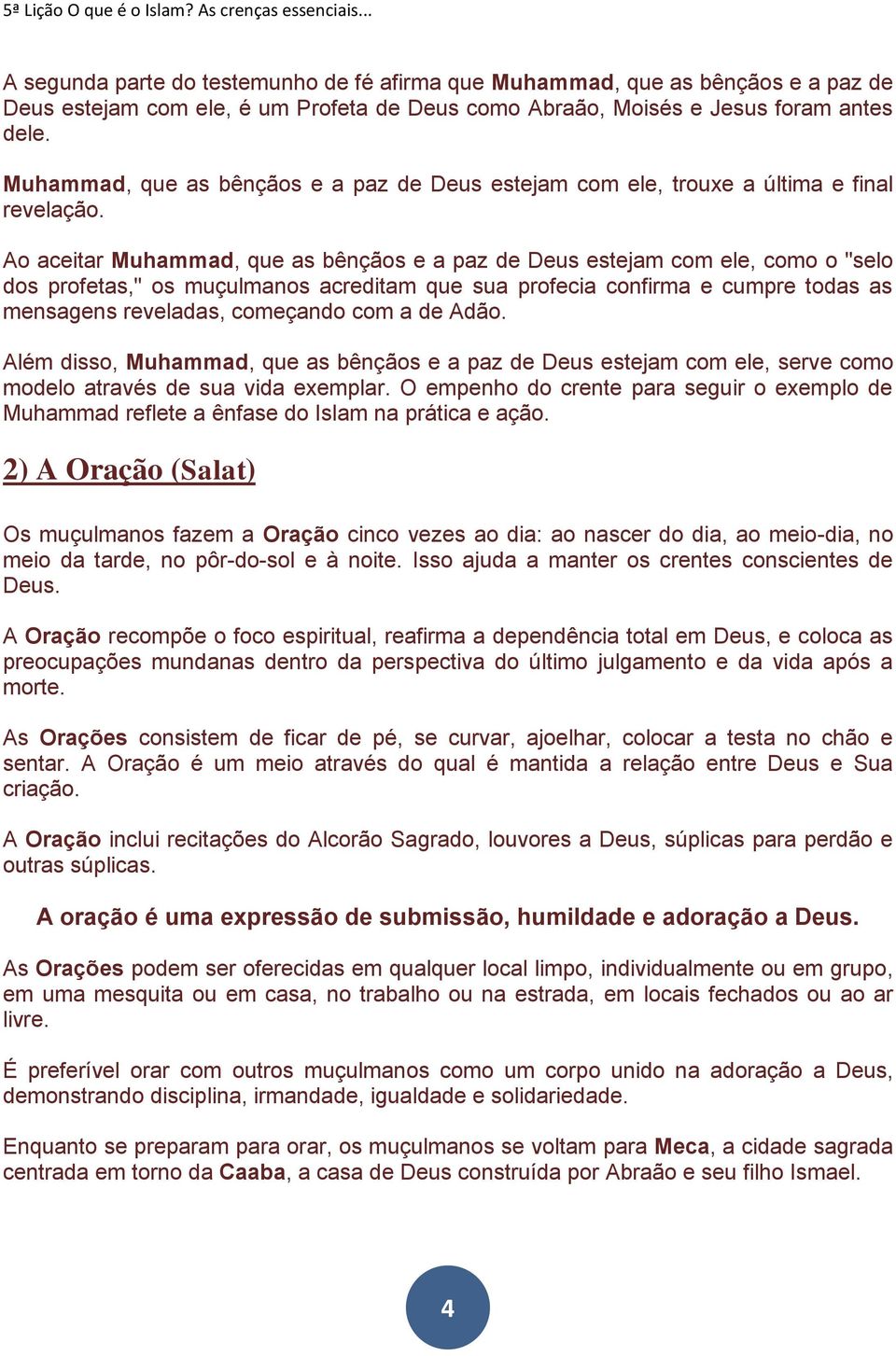 Ao aceitar Muhammad, que as bênçãos e a paz de Deus estejam com ele, como o "selo dos profetas," os muçulmanos acreditam que sua profecia confirma e cumpre todas as mensagens reveladas, começando com