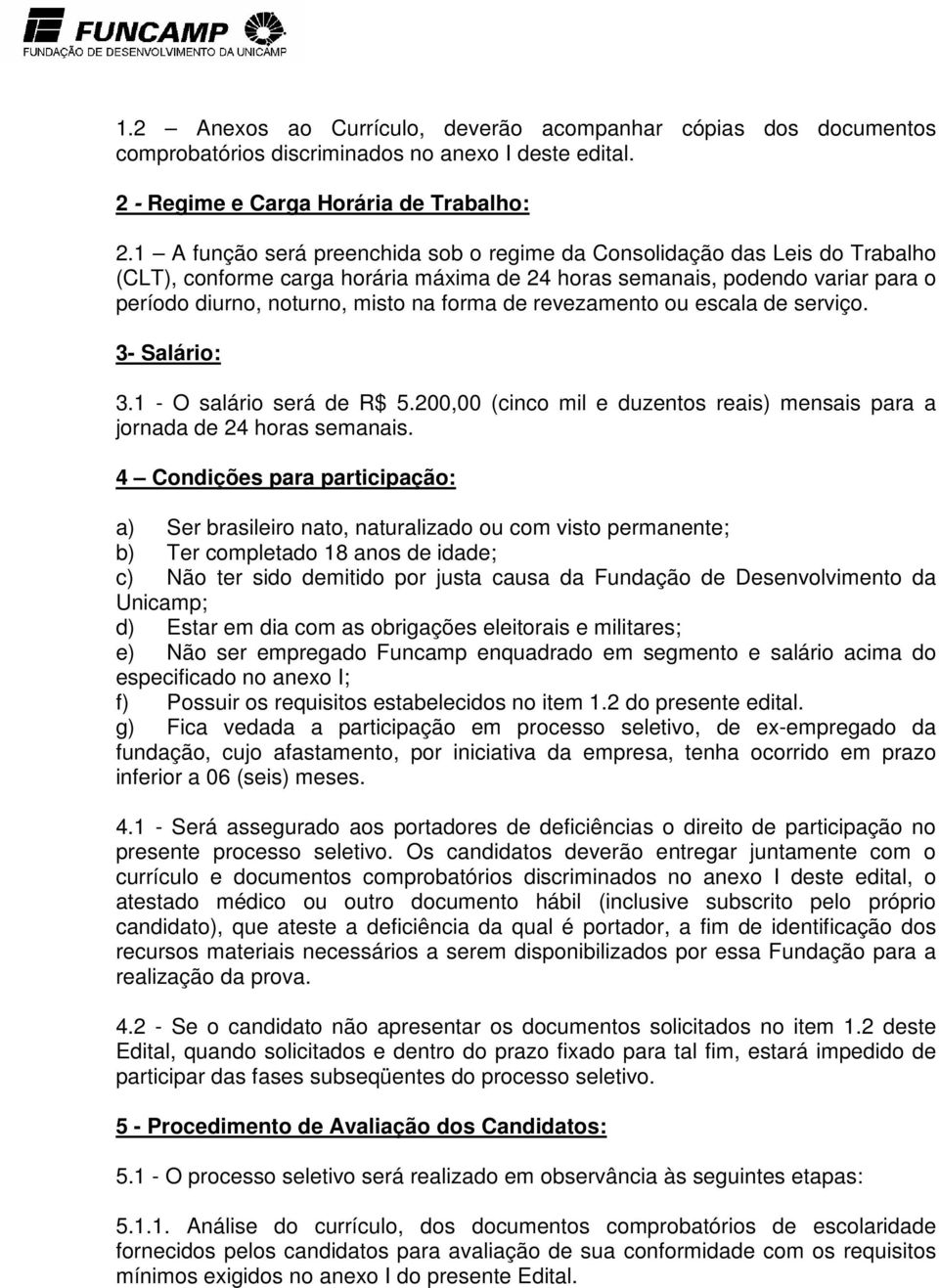 de revezamento ou escala de serviço. 3- Salário: 3.1 - O salário será de R$ 5.200,00 (cinco mil e duzentos reais) mensais para a jornada de 24 horas semanais.