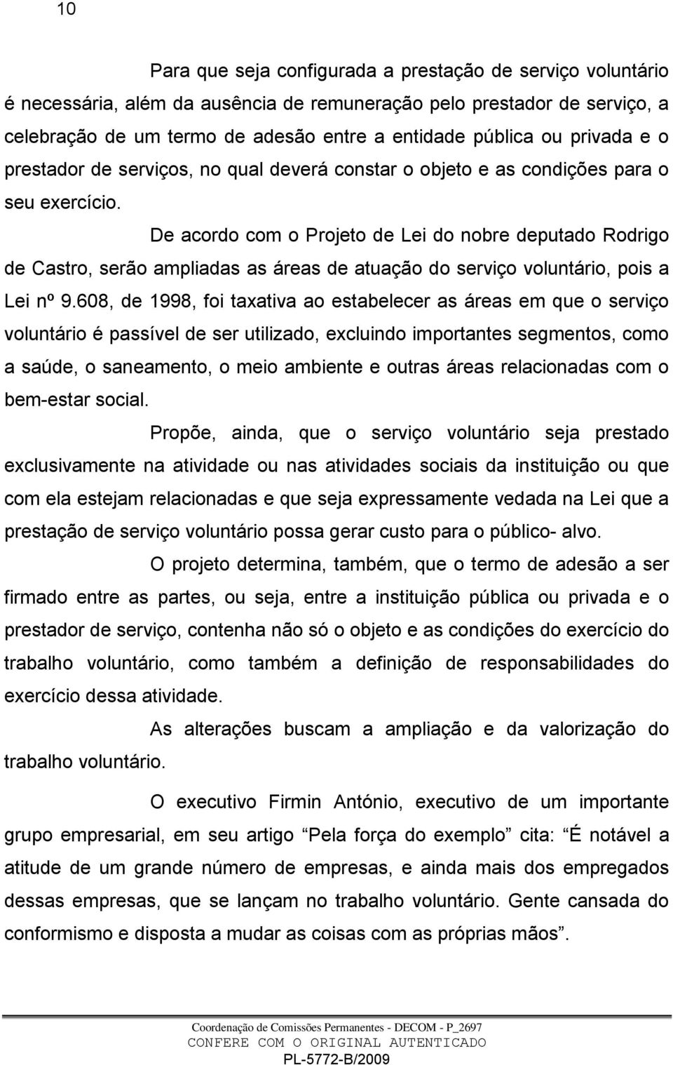 De acordo com o Projeto de Lei do nobre deputado Rodrigo de Castro, serão ampliadas as áreas de atuação do serviço voluntário, pois a Lei nº 9.