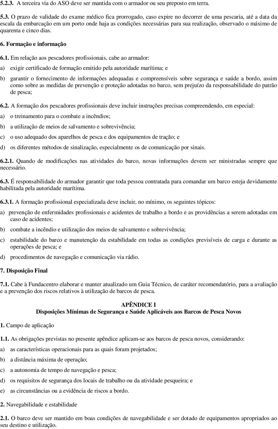 O prazo de validade do exame médico fica prorrogado, caso expire no decorrer de uma pescaria, até a data da escala da embarcação em um porto onde haja as condições necessárias para sua realização,