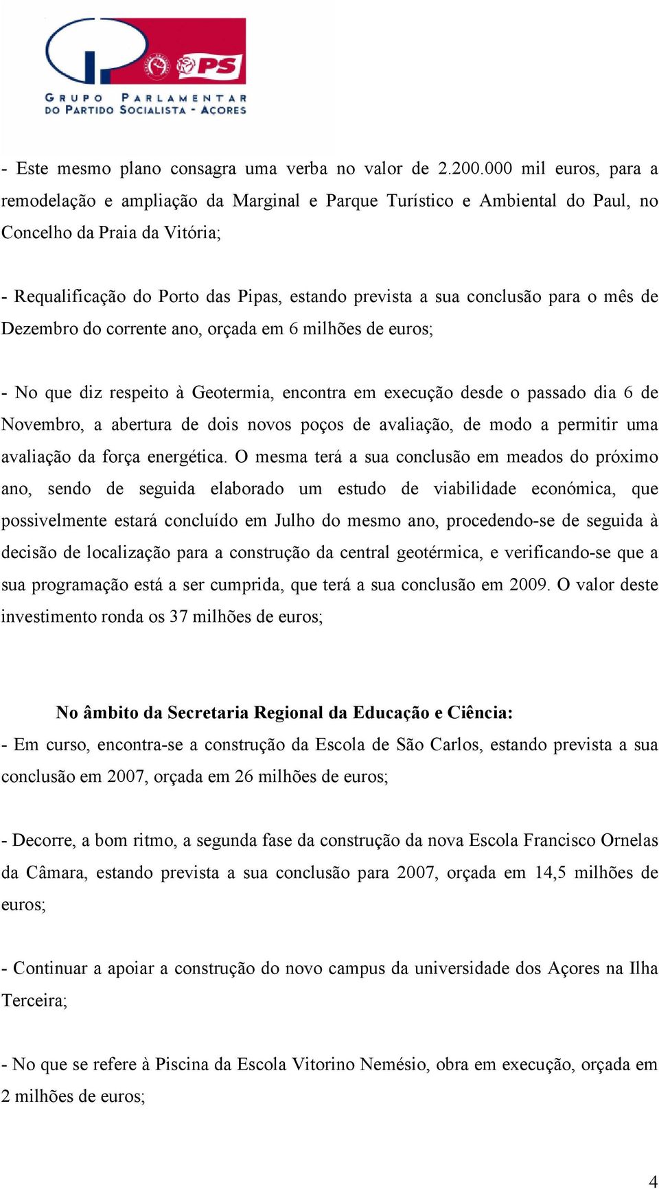 conclusão para o mês de Dezembro do corrente ano, orçada em 6 milhões de euros; - No que diz respeito à Geotermia, encontra em execução desde o passado dia 6 de Novembro, a abertura de dois novos