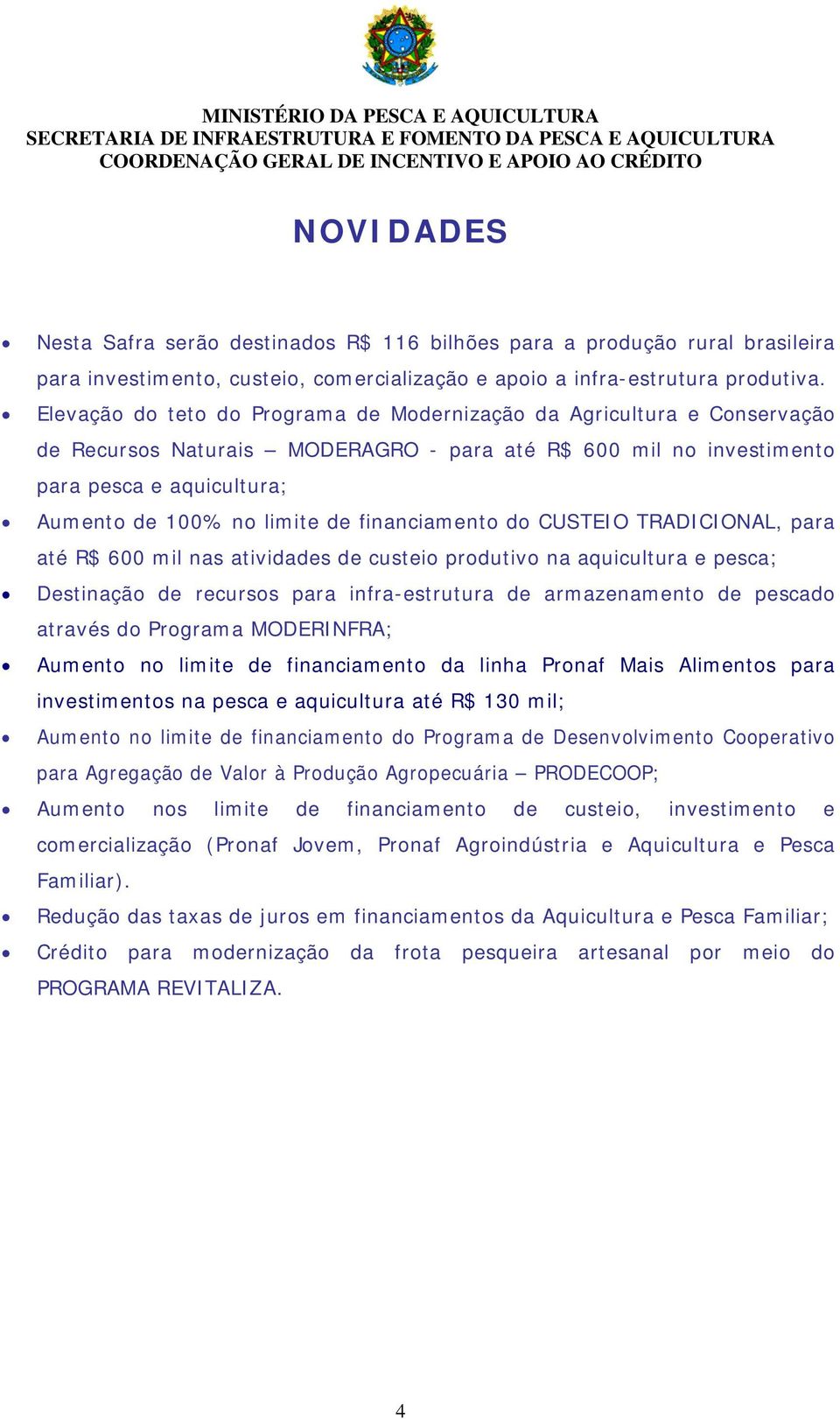 financiamento do CUSTEIO TRADICIONAL, para até R$ 600 mil nas atividades de custeio produtivo na aquicultura e pesca; Destinação de recursos para infra-estrutura de armazenamento de pescado através