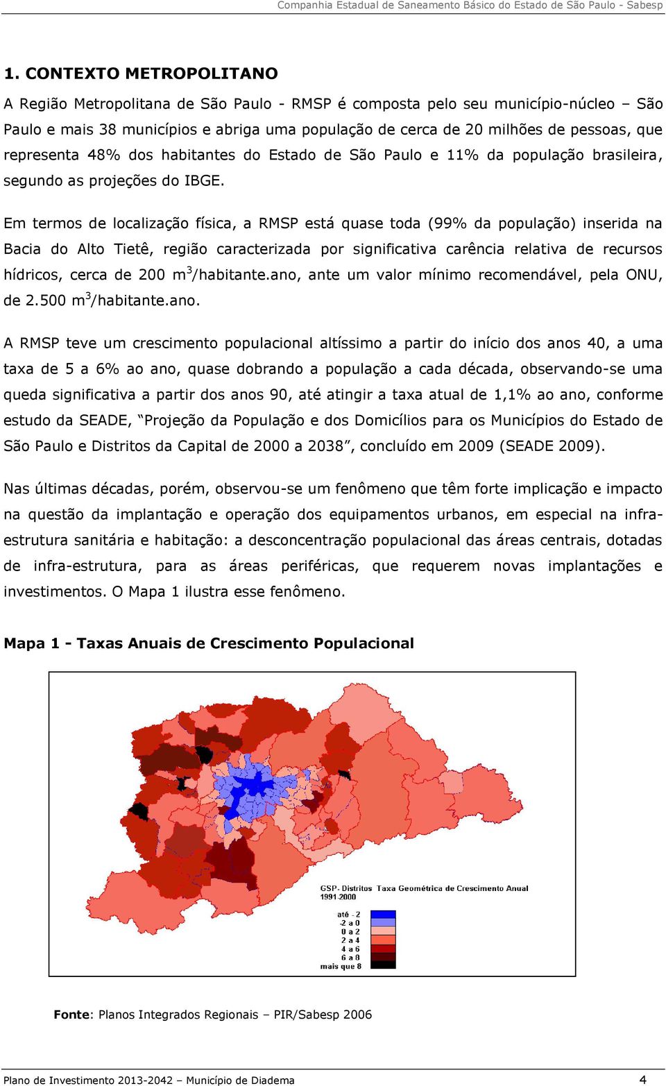 Em termos de localização física, a RMSP está quase toda (99% da população) inserida na Bacia do Alto Tietê, região caracterizada por significativa carência relativa de recursos hídricos, cerca de 200