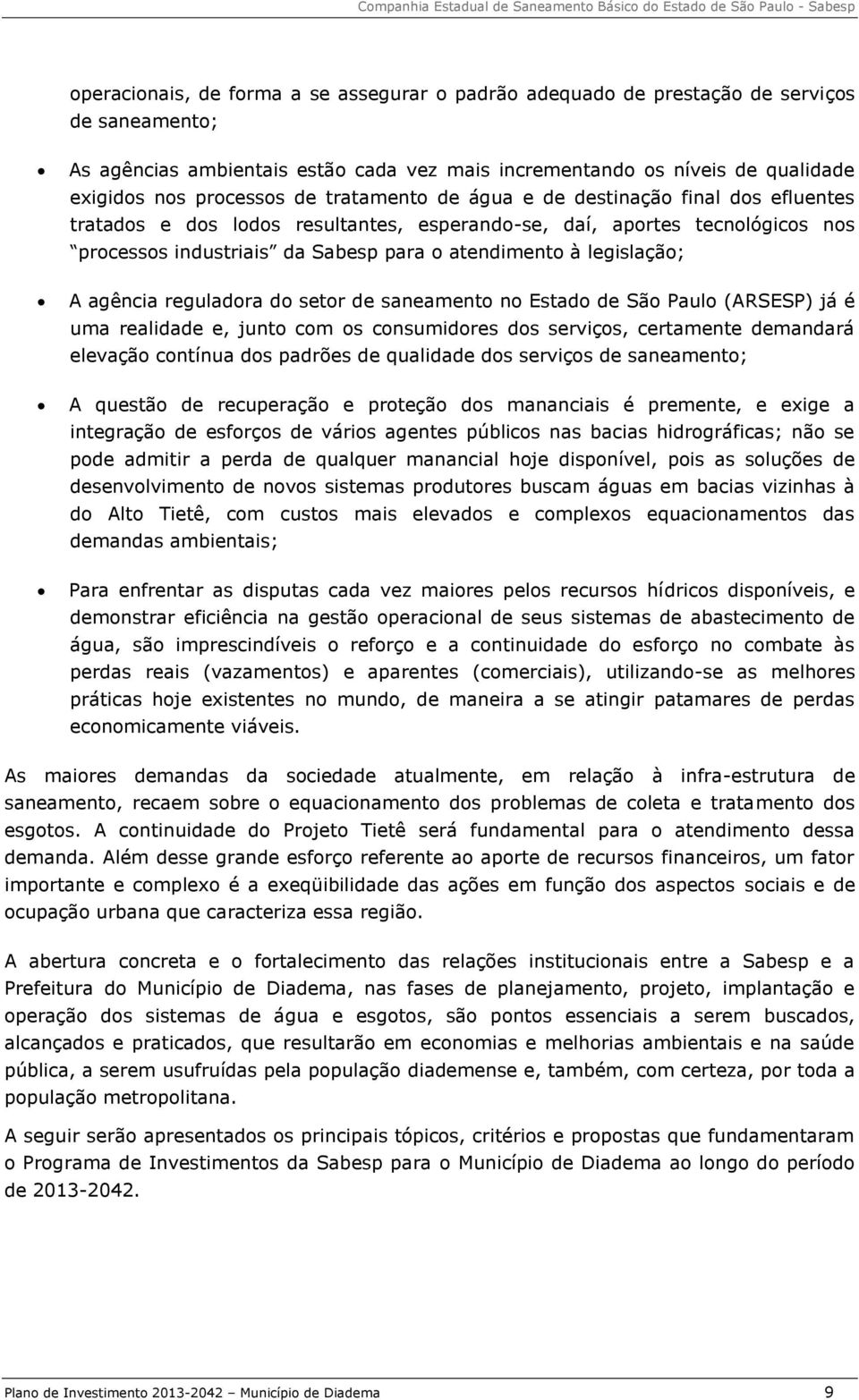 legislação; A agência reguladora do setor de saneamento no Estado de São Paulo (ARSESP) já é uma realidade e, junto com os consumidores dos serviços, certamente demandará elevação contínua dos