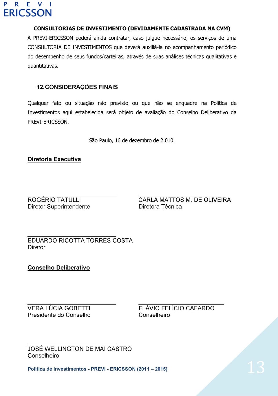 CONSIDERAÇÕES FINAIS Qualquer fato ou situação não previsto ou que não se enquadre na Política de Investimentos aqui estabelecida será objeto de avaliação do Conselho Deliberativo da PREVI-ERICSSON.