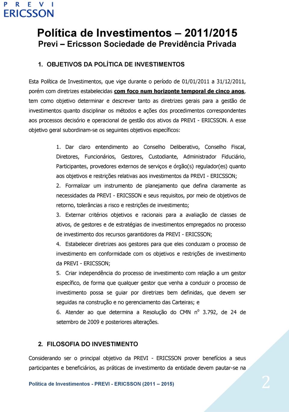 cinco anos, tem como objetivo determinar e descrever tanto as diretrizes gerais para a gestão de investimentos quanto disciplinar os métodos e ações dos procedimentos correspondentes aos processos