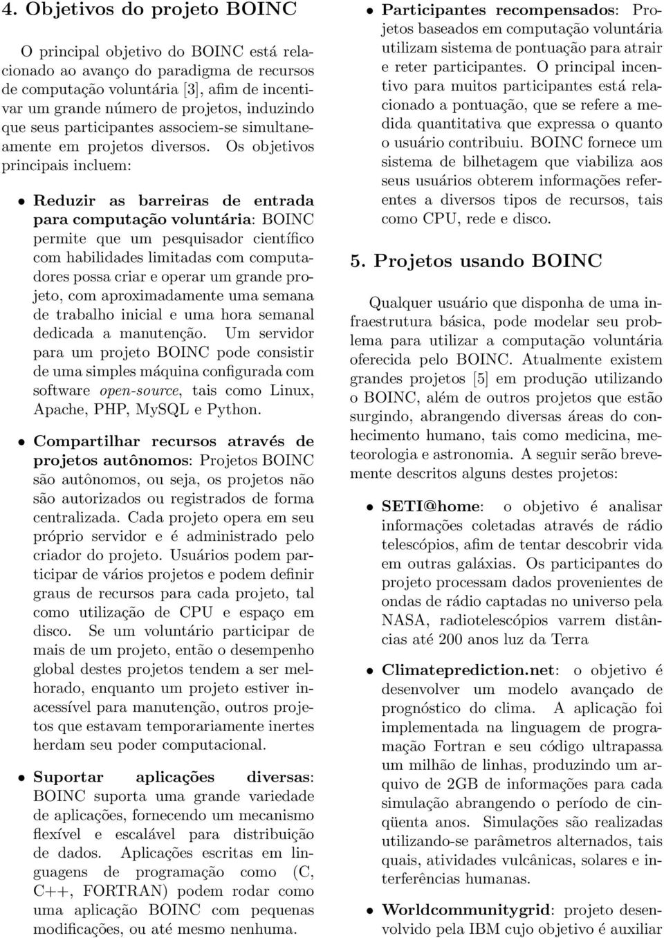 Os objetivos principais incluem: Reduzir as barreiras de entrada para computação voluntária: BOINC permite que um pesquisador científico com habilidades limitadas com computadores possa criar e