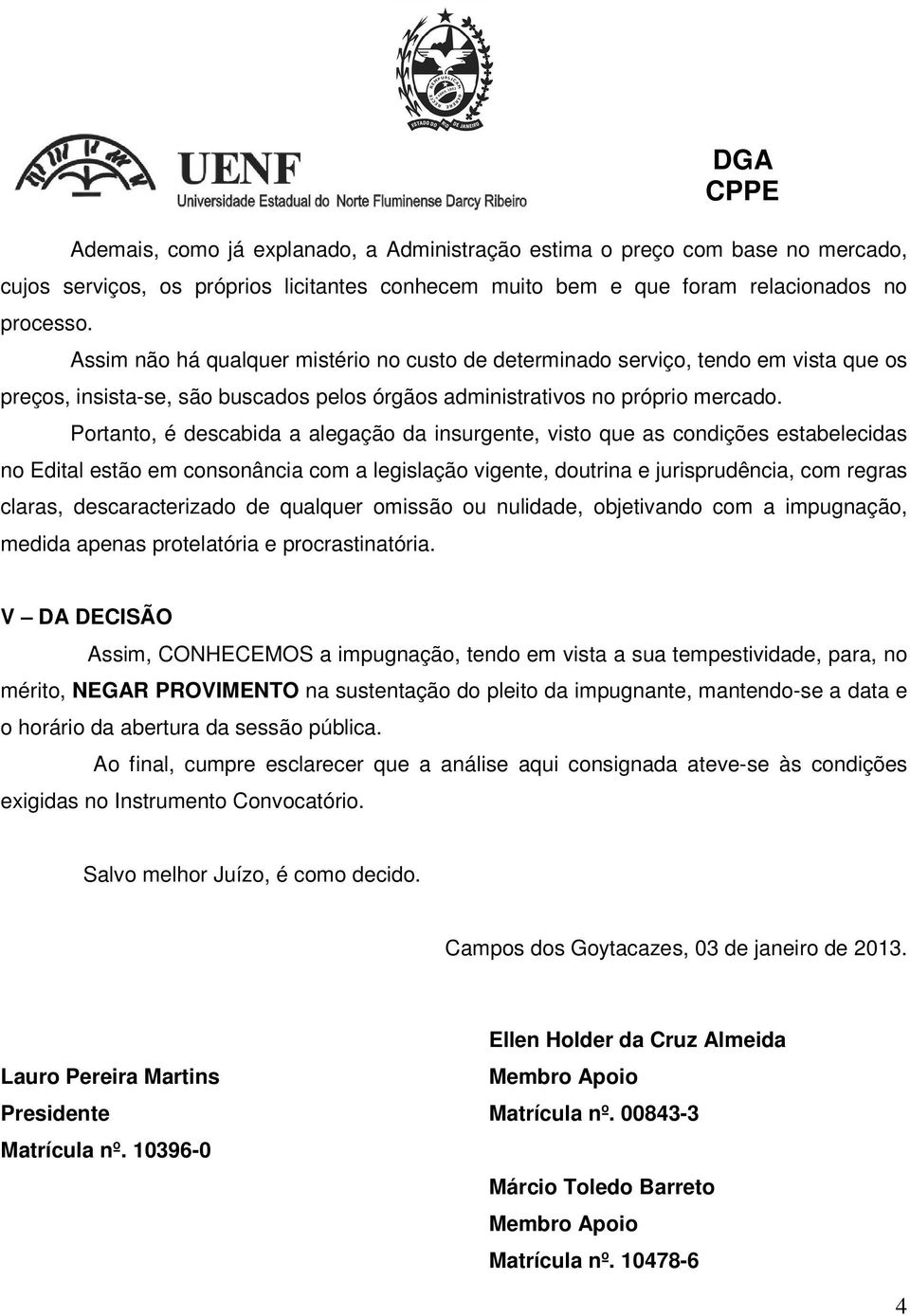 Portanto, é descabida a alegação da insurgente, visto que as condições estabelecidas no Edital estão em consonância com a legislação vigente, doutrina e jurisprudência, com regras claras,