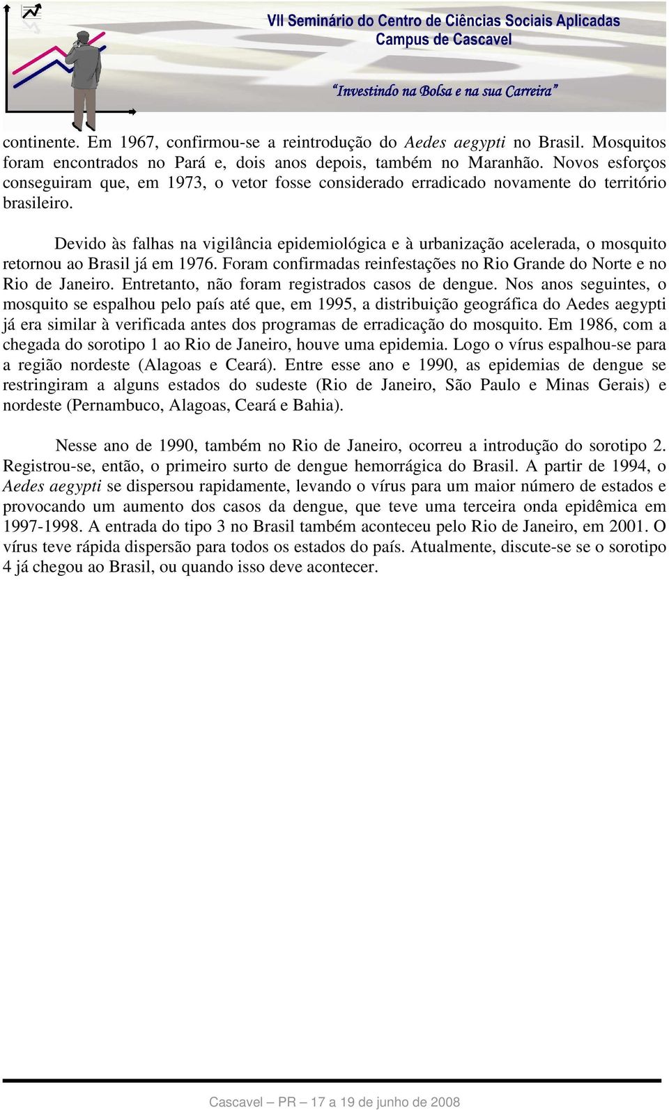 Devido às falhas na vigilância epidemiológica e à urbanização acelerada, o mosquito retornou ao Brasil já em 1976. Foram confirmadas reinfestações no Rio Grande do Norte e no Rio de Janeiro.