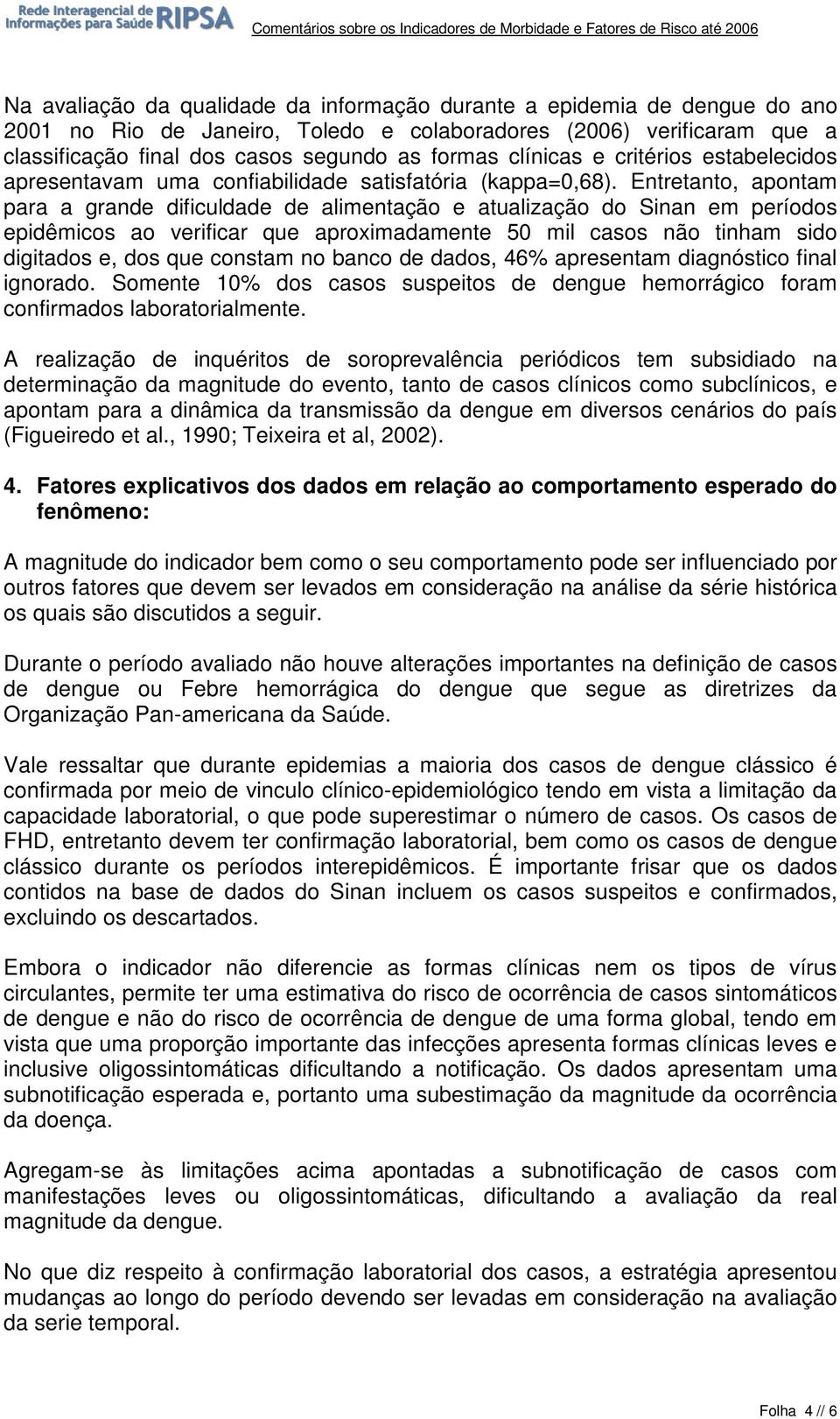 Entretanto, apontam para a grande dificuldade de alimentação e atualização do Sinan em períodos epidêmicos ao verificar que aproximadamente 50 mil casos não tinham sido digitados e, dos que constam