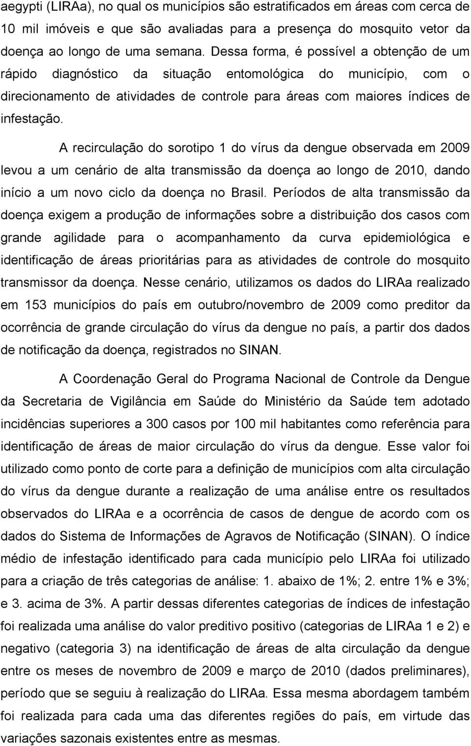 A recirculação do sorotipo 1 do vírus da dengue observada em 29 levou a um cenário de alta transmissão da doença ao longo de 21, dando início a um novo ciclo da doença no Brasil.