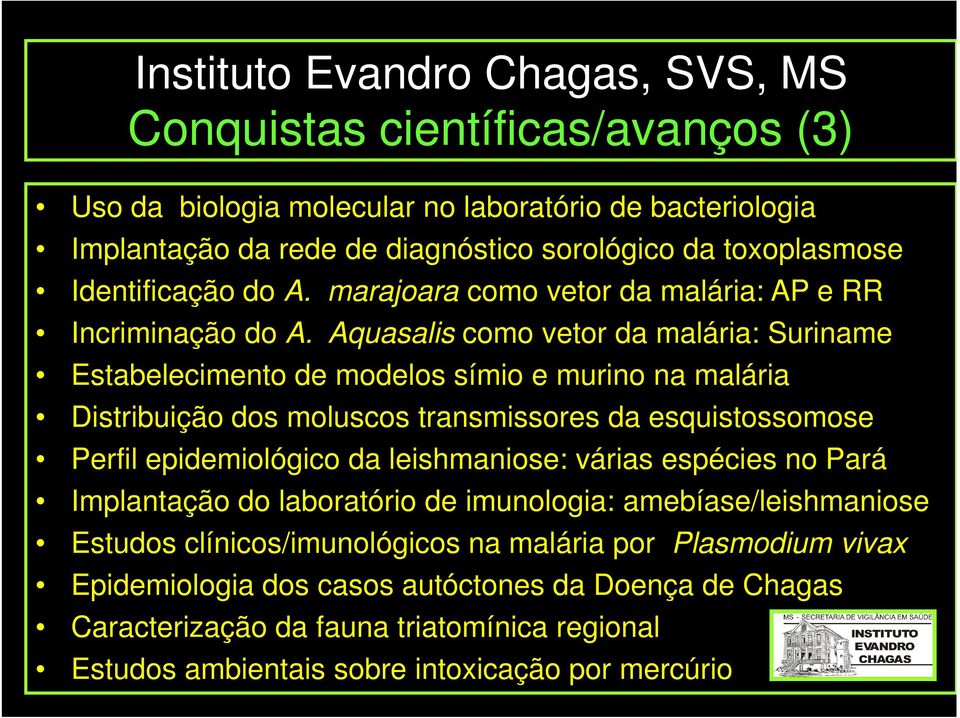 Aquasalis como vetor da malária: Suriname Estabelecimento de modelos símio e murino na malária Distribuição dos moluscos transmissores da esquistossomose Perfil epidemiológico da