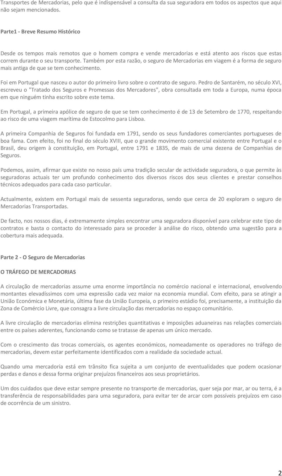 Também por esta razão, o seguro de Mercadorias em viagem é a forma de seguro mais antiga de que se tem conhecimento. Foi em Portugal que nasceu o autor do primeiro livro sobre o contrato de seguro.