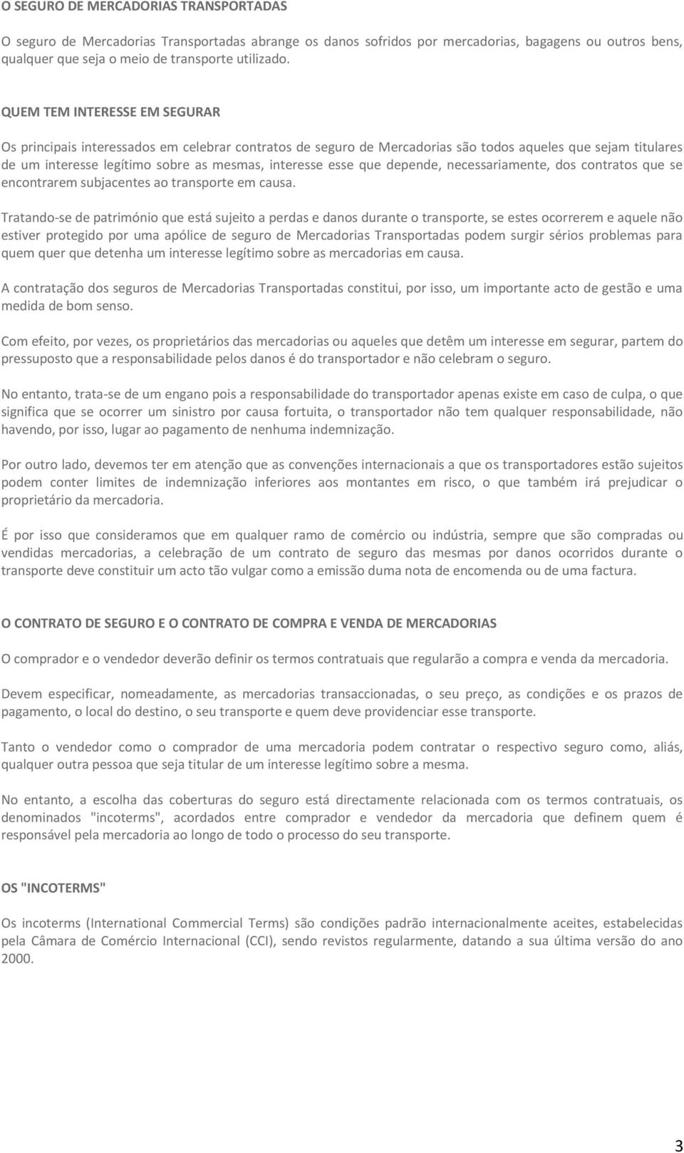 que depende, necessariamente, dos contratos que se encontrarem subjacentes ao transporte em causa.