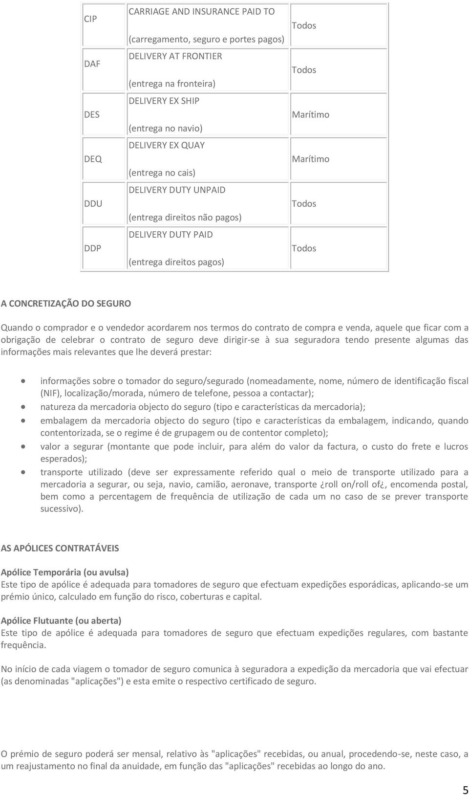 compra e venda, aquele que ficar com a obrigação de celebrar o contrato de seguro deve dirigir-se à sua seguradora tendo presente algumas das informações mais relevantes que lhe deverá prestar: