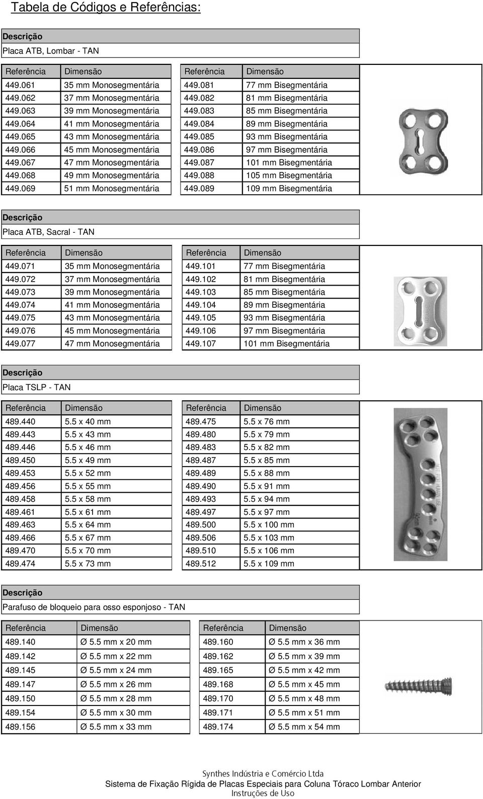 085 93 mm Bisegmentária 449.066 45 mm Monosegmentária 449.086 97 mm Bisegmentária 449.067 47 mm Monosegmentária 449.087 101 mm Bisegmentária 449.068 49 mm Monosegmentária 449.