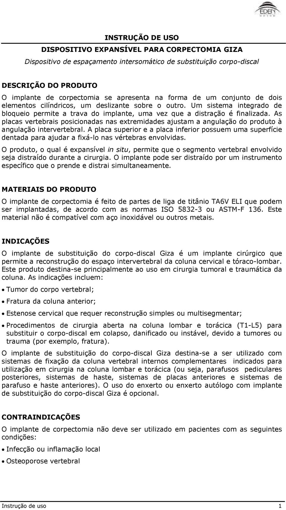 As placas vertebrais posicionadas nas extremidades ajustam a angulação do produto à angulação intervertebral.