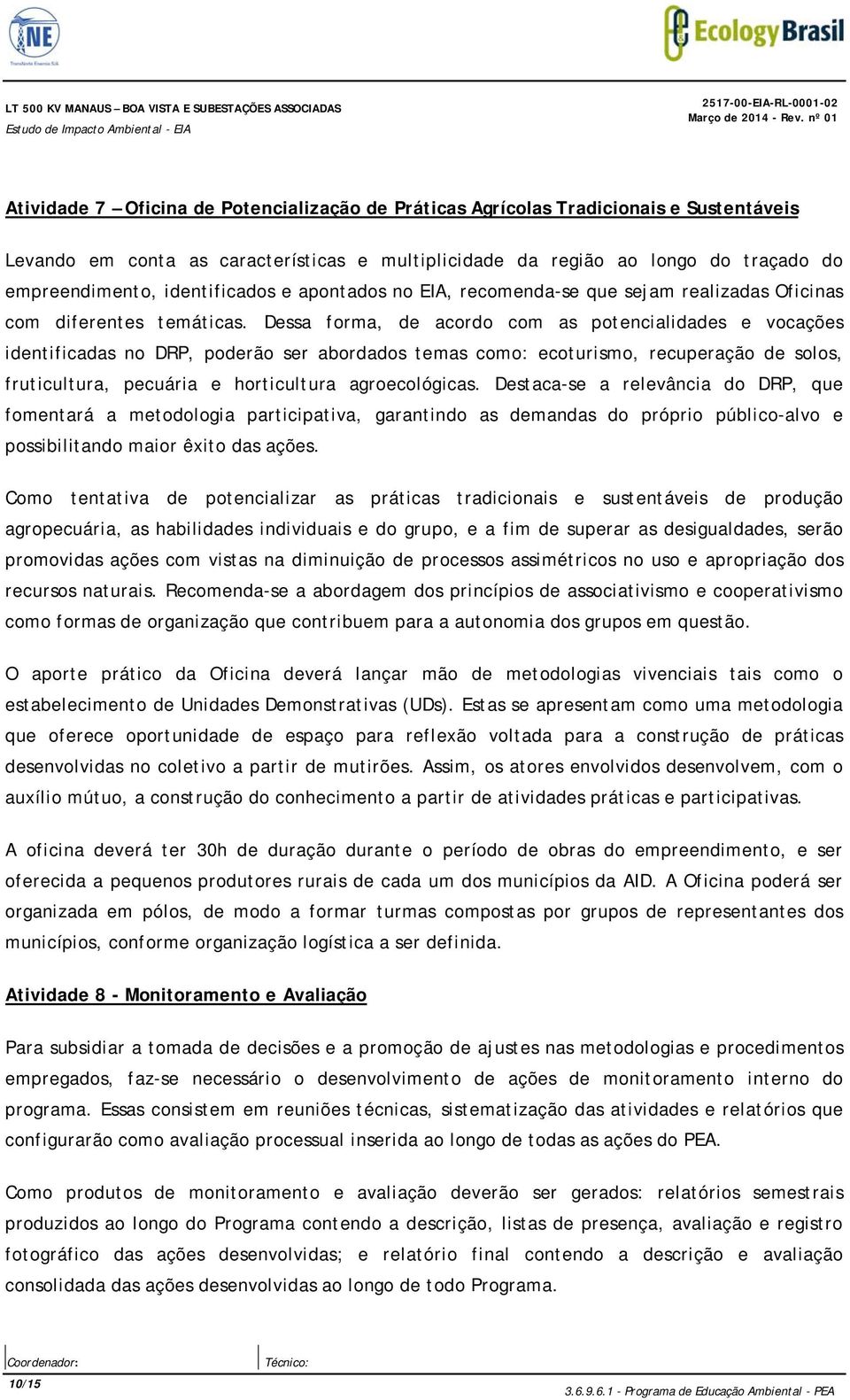 Dessa forma, de acordo com as potencialidades e vocações identificadas no DRP, poderão ser abordados temas como: ecoturismo, recuperação de solos, fruticultura, pecuária e horticultura agroecológicas.